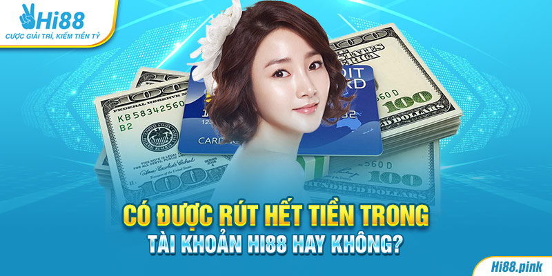 Có được rút hết tiền trong tài khoản Hi88 hay không?