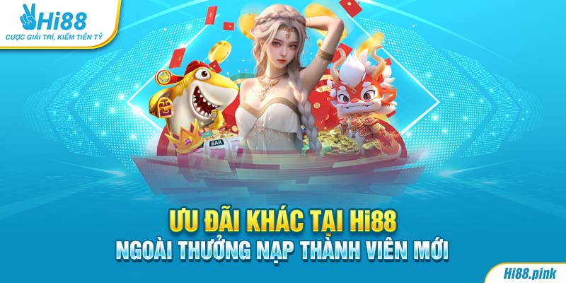 Ưu đãi khác tại Hi88 ngoài thưởng nạp thành viên mới